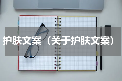 护肤文案（关于护肤文案）