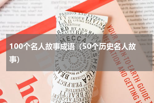 100个名人故事成语（50个历史名人故事）