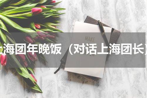 上海团年晚饭（对话上海团长）