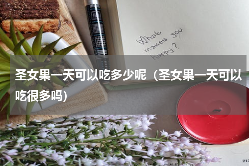 圣女果一天可以吃多少呢（圣女果一天可以吃很多吗）