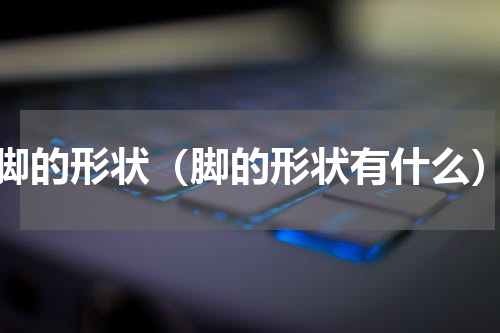 脚的形状（脚的形状有什么）