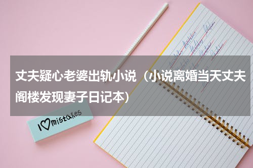 丈夫疑心老婆出轨小说（小说离婚当天丈夫阁楼发现妻子日记本）
