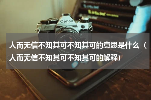 人而无信不知其可不知其可的意思是什么（人而无信不知其可不知其可的解释）