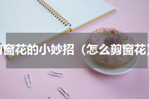 剪窗花的小妙招（怎么剪窗花）
