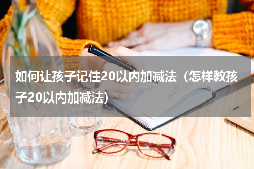 如何让孩子记住20以内加减法（怎样教孩子20以内加减法）