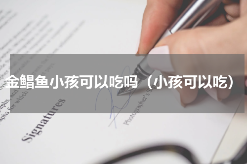 金鲳鱼小孩可以吃吗（小孩可以吃）