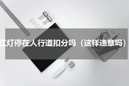 红灯停在人行道扣分吗（这样违章吗）