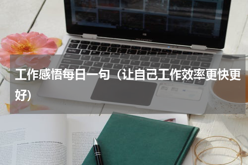 工作感悟每日一句（让自己工作效率更快更好）