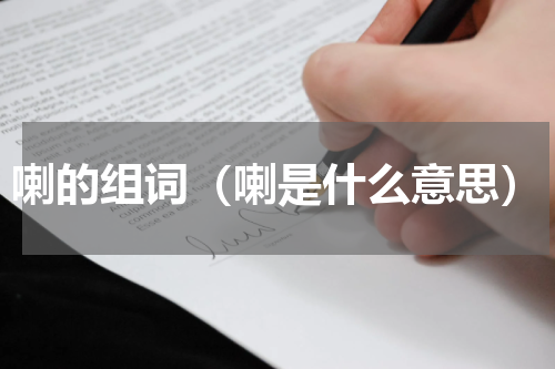 喇的组词（喇是什么意思）