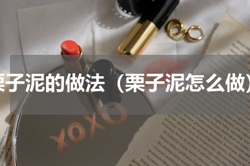 栗子泥的做法（栗子泥怎么做）