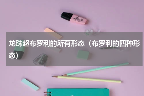 龙珠超布罗利的所有形态（布罗利的四种形态）