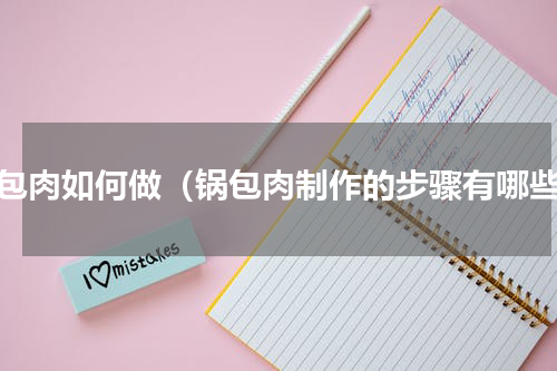 锅包肉如何做（锅包肉制作的步骤有哪些）