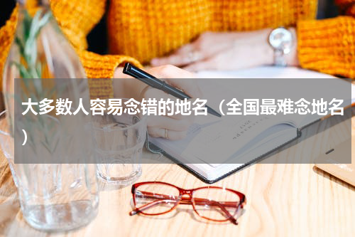 大多数人容易念错的地名（全国最难念地名）