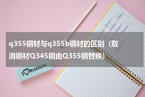 q355钢材与q355b钢材的区别（取消钢材Q345钢由Q355钢替换）