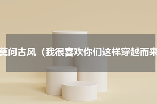 君莫问古风（我很喜欢你们这样穿越而来）