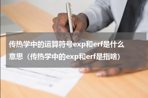 传热学中的运算符号exp和erf是什么意思（传热学中的exp和erf是指啥）
