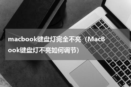macbook键盘灯完全不亮（MacBook键盘灯不亮如何调节）