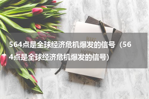 564点是全球经济危机爆发的信号（564点是全球经济危机爆发的信号）