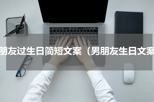 男朋友过生日简短文案（男朋友生日文案）