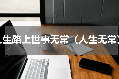 人生路上世事无常（人生无常）