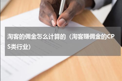 淘客的佣金怎么计算的（淘客赚佣金的CPS类行业）