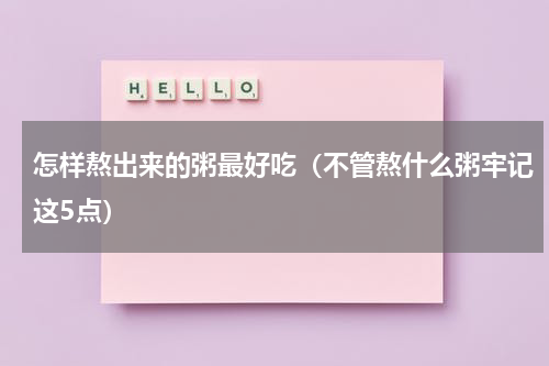 怎样熬出来的粥最好吃（不管熬什么粥牢记这5点）
