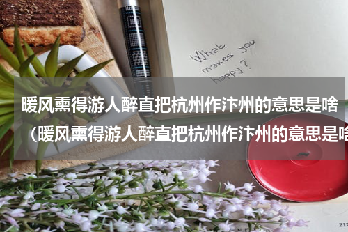 暖风熏得游人醉直把杭州作汴州的意思是啥（暖风熏得游人醉直把杭州作汴州的意思是啥）