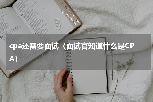 cpa还需要面试（面试官知道什么是CPA）