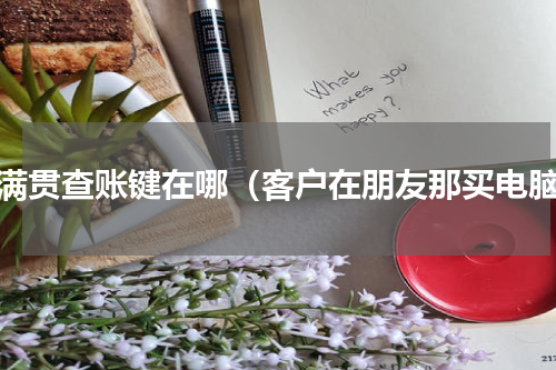 大满贯查账键在哪（客户在朋友那买电脑）
