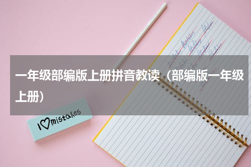 一年级部编版上册拼音教读（部编版一年级上册）