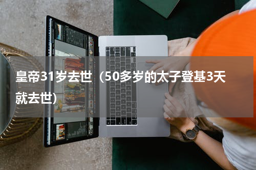 皇帝31岁去世（50多岁的太子登基3天就去世）