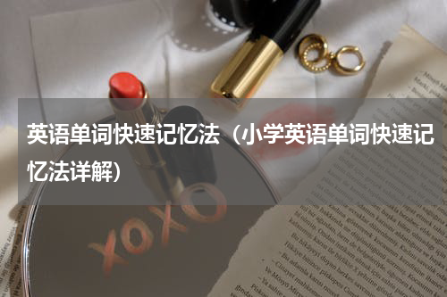 英语单词快速记忆法（小学英语单词快速记忆法详解）