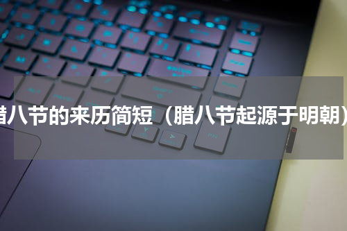 腊八节的来历简短（腊八节起源于明朝）