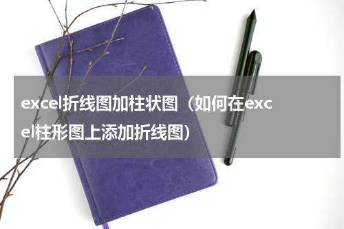 excel折线图加柱状图（如何在excel柱形图上添加折线图）