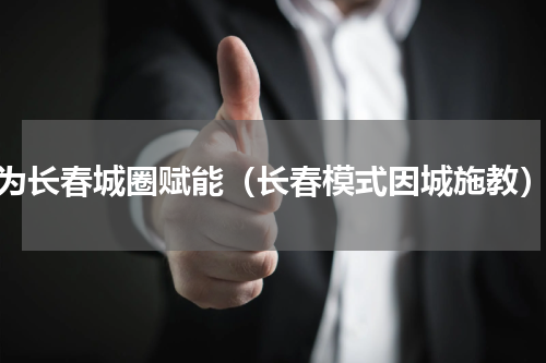 为长春城圈赋能（长春模式因城施教）