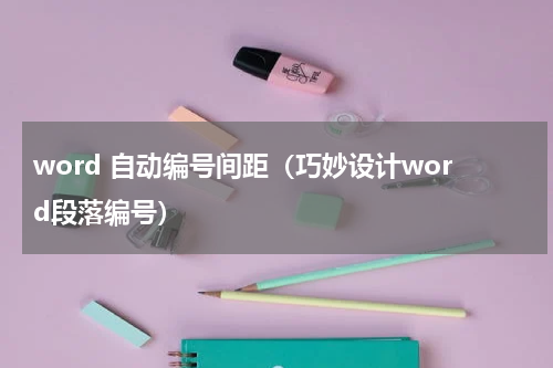word 自动编号间距（巧妙设计word段落编号）