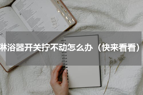 淋浴器开关拧不动怎么办（快来看看）