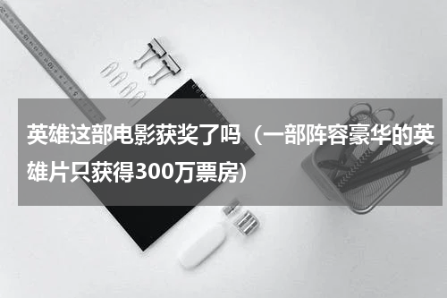 英雄这部电影获奖了吗（一部阵容豪华的英雄片只获得300万票房）