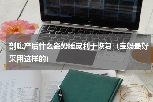 剖腹产后什么姿势睡觉利于恢复（宝妈最好采用这样的）