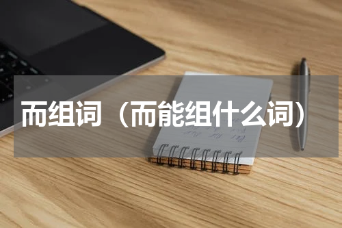 而组词（而能组什么词）