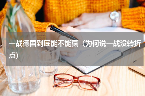 一战德国到底能不能赢（为何说一战没转折点）