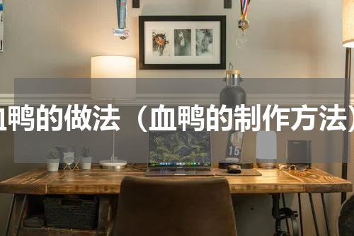 血鸭的做法（血鸭的制作方法）