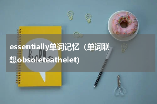 essentially单词记忆（单词联想obsoleteathelet）
