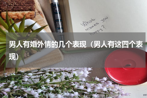 男人有婚外情的几个表现（男人有这四个表现）