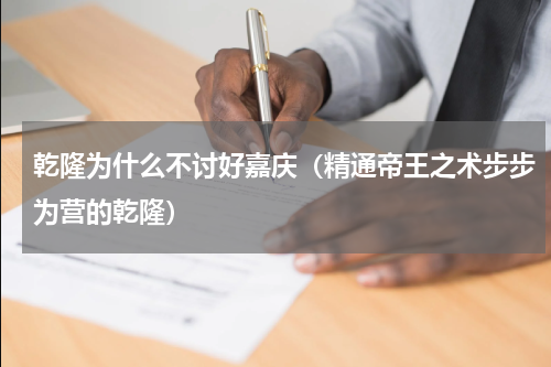 乾隆为什么不讨好嘉庆（精通帝王之术步步为营的乾隆）