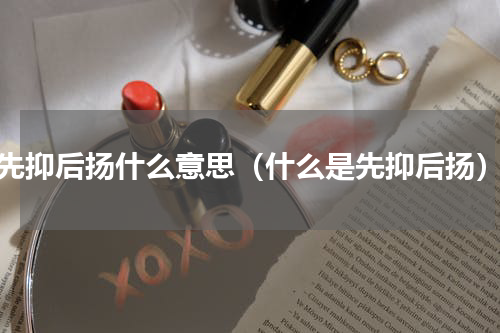 先抑后扬什么意思（什么是先抑后扬）