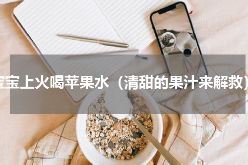 宝宝上火喝苹果水（清甜的果汁来解救）
