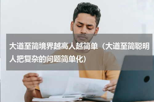 大道至简境界越高人越简单（大道至简聪明人把复杂的问题简单化）