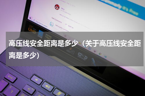 高压线安全距离是多少（关于高压线安全距离是多少）