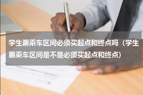 学生票乘车区间必须买起点和终点吗（学生票乘车区间是不是必须买起点和终点）
